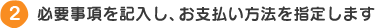 必要事項を記入し、お支払い方法を指定します
