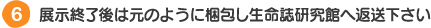 展示終了後は元のように梱包し生命誌研究館へ返送下さい