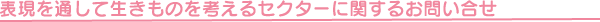 表現を通して生きものを考えるセクターに関するお問い合わせ