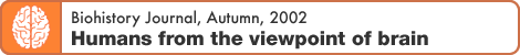 Biohistory Journal, Autumn, 2002 "Humans from the viewpoint of brain"