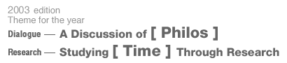 2003 edition Theme for the year  Dialogue: A Discussion of [ Philos ] , Research: Dtudying [ Time ] through Research