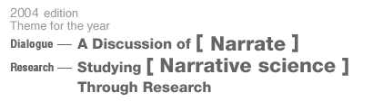 2004 edition Theme for the year Dialogue: A Discussion of [ Narration ] , Research: Dtudying [ Narrative science ] through Research