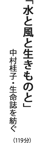 「水と風と生きものと」中村桂子・生命誌を紡ぐ（119分）