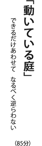 「動いている庭」できるだけあわせて　なるべく逆らわない（85分）