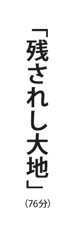 「残されし大地」（76分）