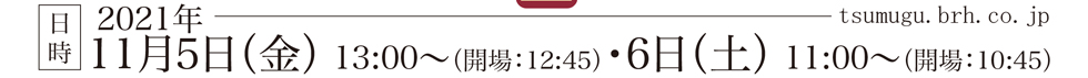 日時 2021年11月5日(金)13:00から(開場：12：45)・6日(土)11:00から(開場：10：45)